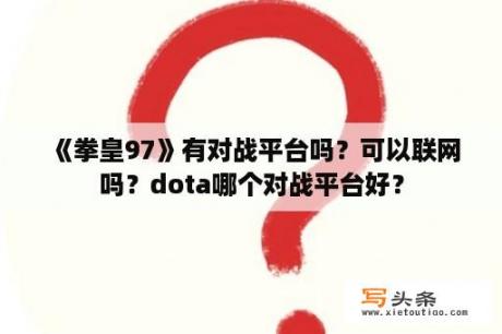 《拳皇97》有对战平台吗？可以联网吗？dota哪个对战平台好？