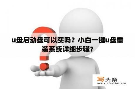 u盘启动盘可以买吗？小白一键u盘重装系统详细步骤？