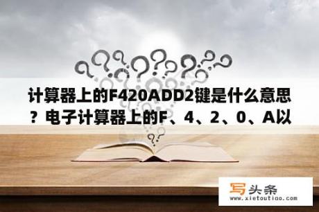 计算器上的F420ADD2键是什么意思？电子计算器上的F、4、2、0、A以及MC、MU分别是什么意思？