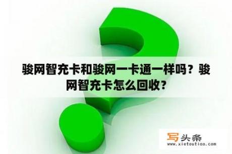 骏网智充卡和骏网一卡通一样吗？骏网智充卡怎么回收？