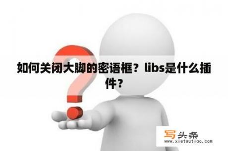 如何关闭大脚的密语框？libs是什么插件？