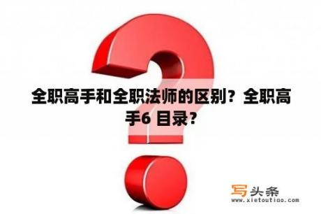 全职高手和全职法师的区别？全职高手6 目录？