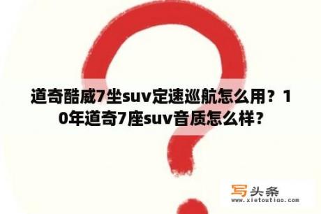 道奇酷威7坐suv定速巡航怎么用？10年道奇7座suv音质怎么样？