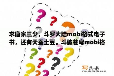 求唐家三少，斗罗大陆mobi格式电子书，还有天蚕土豆。斗破苍穹mobi格式？斗破苍穹小说txt全集下载