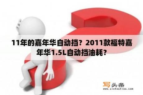 11年的嘉年华自动挡？2011款福特嘉年华1.5L自动挡油耗？