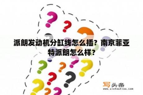 派朗发动机分缸线怎么插？南京菲亚特派朗怎么样？