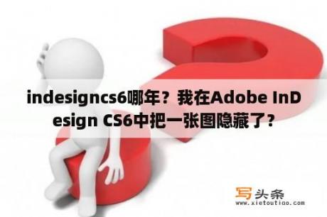 indesigncs6哪年？我在Adobe InDesign CS6中把一张图隐藏了？