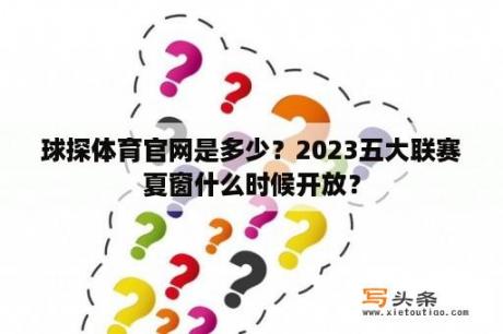 球探体育官网是多少？2023五大联赛夏窗什么时候开放？