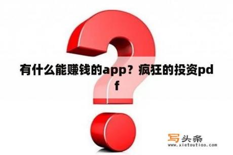 有什么能赚钱的app？疯狂的投资pdf