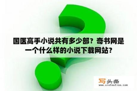 国医高手小说共有多少部？奇书网是一个什么样的小说下载网站？