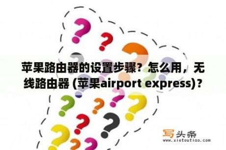 苹果路由器的设置步骤？怎么用，无线路由器 (苹果airport express)？