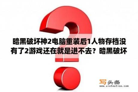 暗黑破坏神2电脑重装后1人物存档没有了2游戏还在就是进不去？暗黑破坏神2UdieToo提示找不到存档？