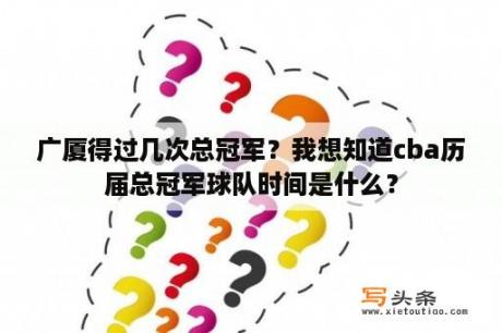 广厦得过几次总冠军？我想知道cba历届总冠军球队时间是什么？