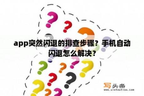 app突然闪退的排查步骤？手机自动闪退怎么解决？