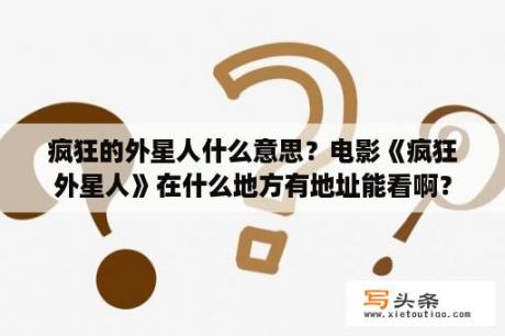 疯狂的外星人什么意思？电影《疯狂外星人》在什么地方有地址能看啊？