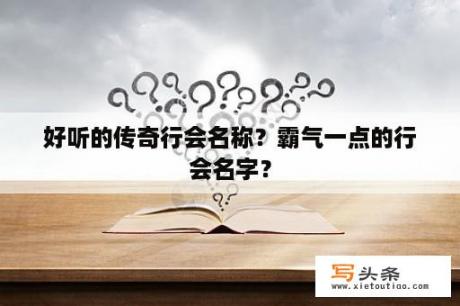 好听的传奇行会名称？霸气一点的行会名字？