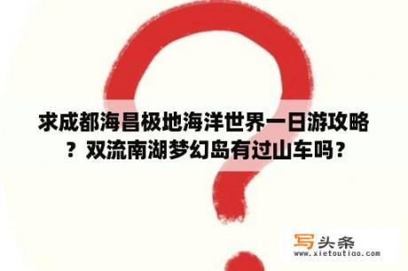 求成都海昌极地海洋世界一日游攻略？双流南湖梦幻岛有过山车吗？