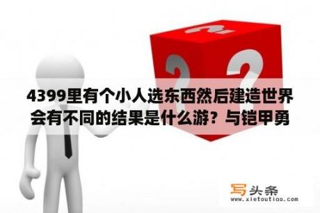 4399里有个小人选东西然后建造世界会有不同的结果是什么游？与铠甲勇士激斗传类似的游戏？