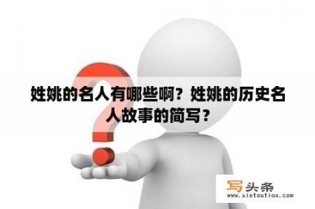 姓姚的名人有哪些啊？姓姚的历史名人故事的简写？