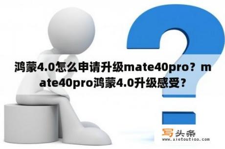 鸿蒙4.0怎么申请升级mate40pro？mate40pro鸿蒙4.0升级感受？