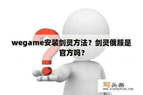 wegame安装剑灵方法？剑灵俄服是官方吗？