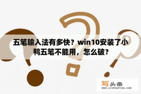 五笔输入法有多快？win10安装了小鸭五笔不能用，怎么破？