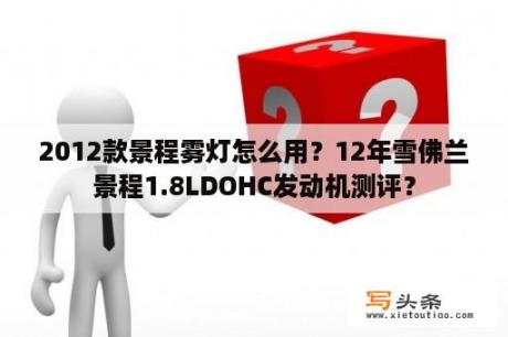 2012款景程雾灯怎么用？12年雪佛兰景程1.8LDOHC发动机测评？