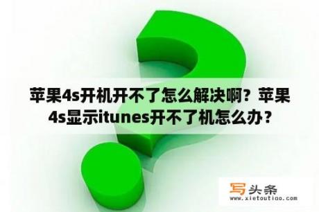 苹果4s开机开不了怎么解决啊？苹果4s显示itunes开不了机怎么办？