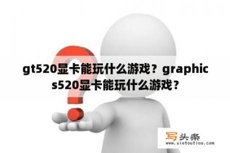 gt520显卡能玩什么游戏？graphics520显卡能玩什么游戏？