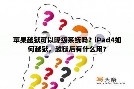 苹果越狱可以降级系统吗？iPad4如何越狱，越狱后有什么用？