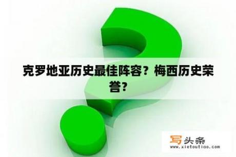 克罗地亚历史最佳阵容？梅西历史荣誉？