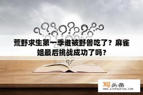 荒野求生第一季谁被野兽吃了？麻雀姐最后挑战成功了吗？