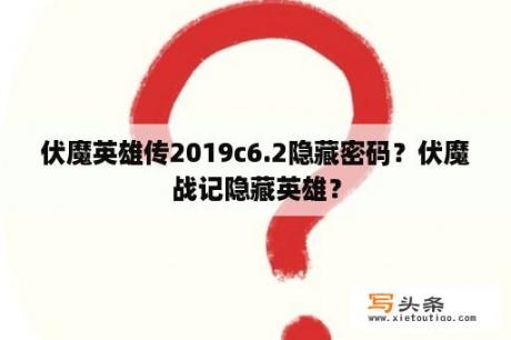 伏魔英雄传2019c6.2隐藏密码？伏魔战记隐藏英雄？