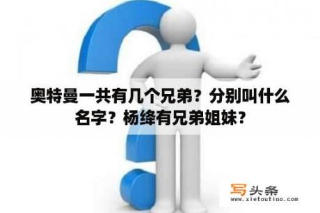 奥特曼一共有几个兄弟？分别叫什么名字？杨绛有兄弟姐妹？