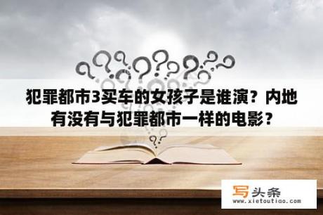 犯罪都市3买车的女孩子是谁演？内地有没有与犯罪都市一样的电影？