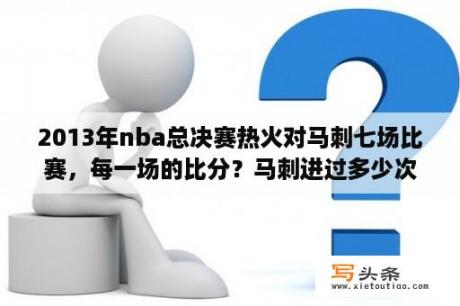 2013年nba总决赛热火对马刺七场比赛，每一场的比分？马刺进过多少次总决赛？