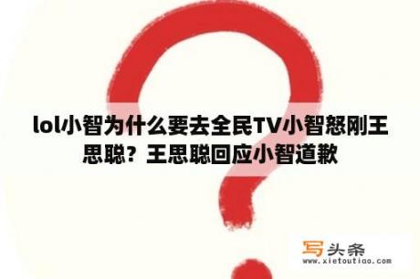 lol小智为什么要去全民TV小智怒刚王思聪？王思聪回应小智道歉