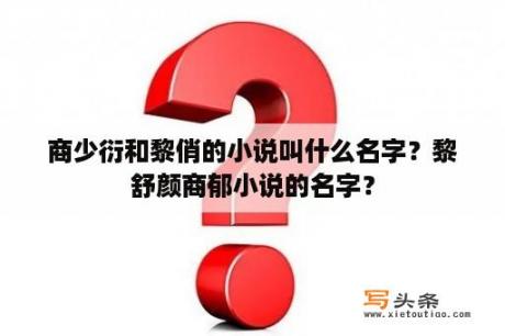 商少衍和黎俏的小说叫什么名字？黎舒颜商郁小说的名字？