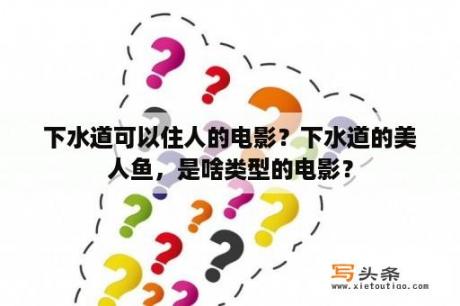 下水道可以住人的电影？下水道的美人鱼，是啥类型的电影？