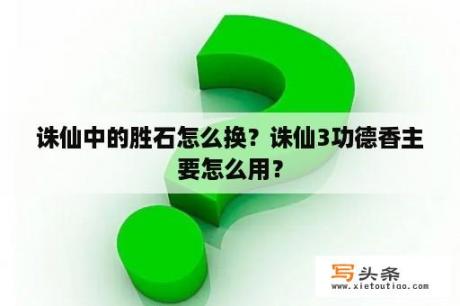 诛仙中的胜石怎么换？诛仙3功德香主要怎么用？