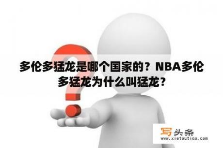 多伦多猛龙是哪个国家的？NBA多伦多猛龙为什么叫猛龙？