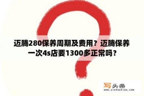 迈腾280保养周期及费用？迈腾保养一次4s店要1300多正常吗？