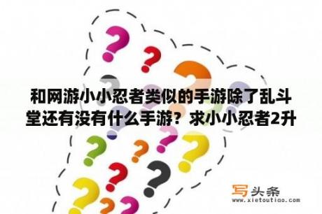 和网游小小忍者类似的手游除了乱斗堂还有没有什么手游？求小小忍者2升级攻略和装备攻略，详细点？