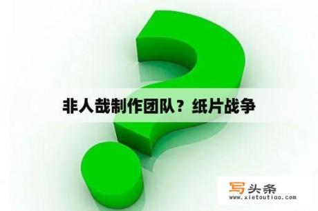 非人哉制作团队？纸片战争