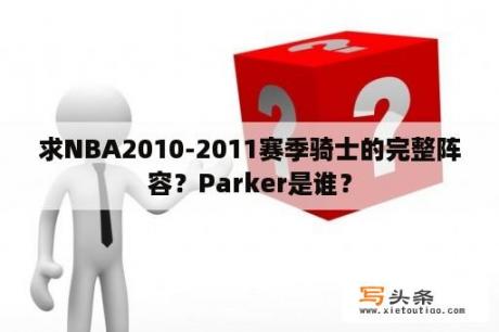 求NBA2010-2011赛季骑士的完整阵容？Parker是谁？