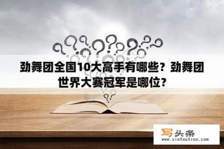 劲舞团全国10大高手有哪些？劲舞团世界大赛冠军是哪位？