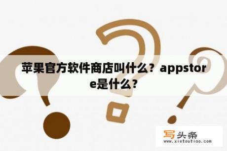 苹果官方软件商店叫什么？appstore是什么？