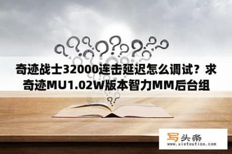 奇迹战士32000连击延迟怎么调试？求奇迹MU1.02W版本智力MM后台组队加攻防脚本，可以付费？