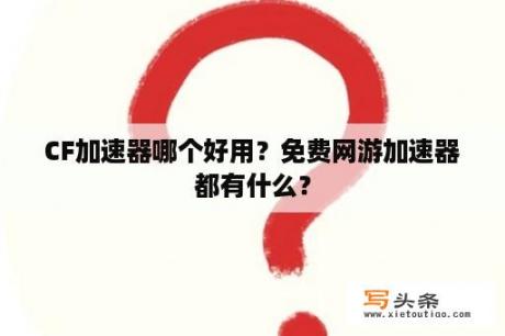 CF加速器哪个好用？免费网游加速器都有什么？