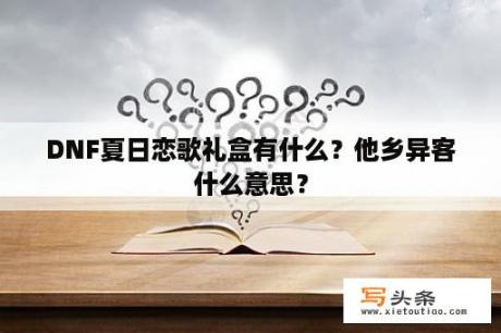 DNF夏日恋歌礼盒有什么？他乡异客什么意思？